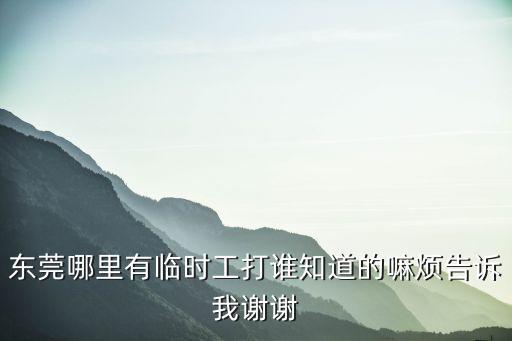 東莞哪里有臨時工打誰知道的嘛煩告訴我謝謝