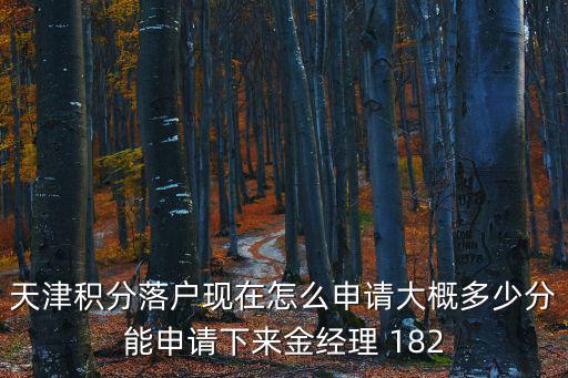 天津積分落戶現在怎么申請大概多少分能申請下來金經理 182