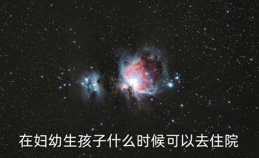 在婦幼生孩子什么時候可以去住院