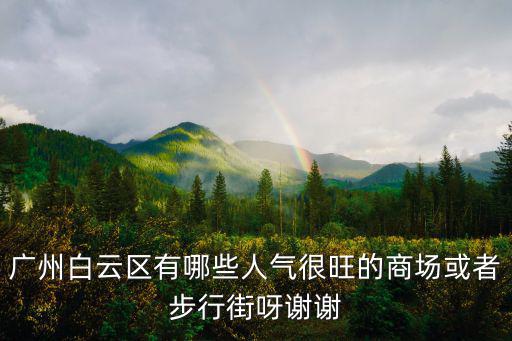 廣州白云區有哪些人氣很旺的商場或者步行街呀謝謝