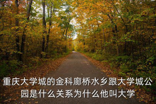 重慶大學城的金科廊橋水鄉跟大學城公園是什么關系為什么他叫大學