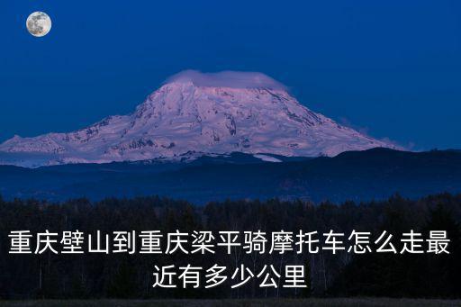 重慶市梁平璧山鎮(zhèn)距梁平的距離，梁平離重慶遠(yuǎn)嗎