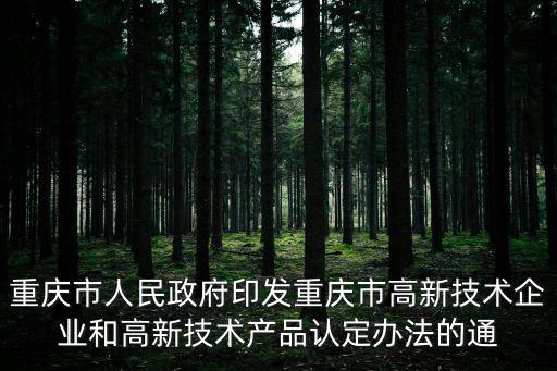 重慶市人民政府印發(fā)重慶市高新技術(shù)企業(yè)和高新技術(shù)產(chǎn)品認定辦法的通
