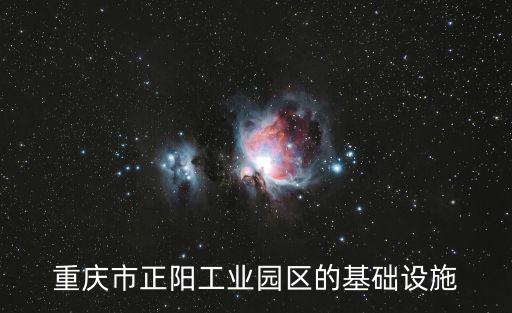 重慶市正陽工業(yè)園區(qū)的基礎(chǔ)設(shè)施