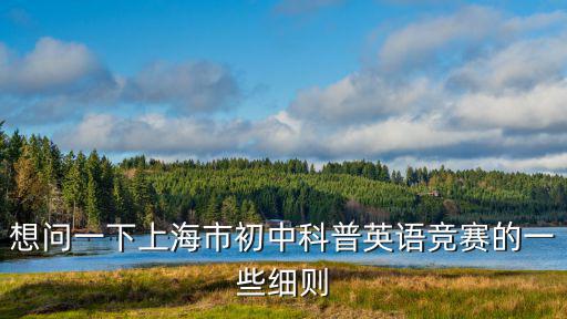 想問一下上海市初中科普英語競賽的一些細則