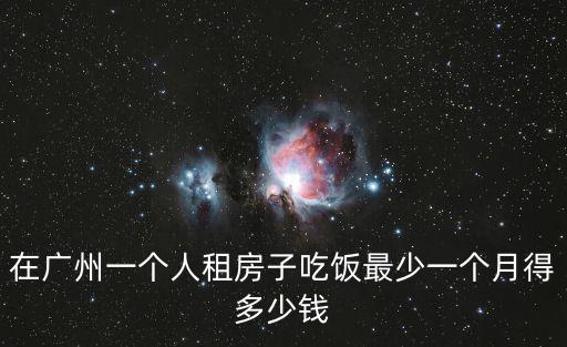 在廣州一個人租房子吃飯最少一個月得多少錢