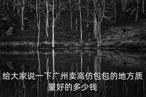給大家說一下廣州賣高仿包包的地方質(zhì)量好的多少錢