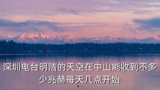 深圳電臺明潔的天空在中山能收到不多少兆赫每天幾點開始
