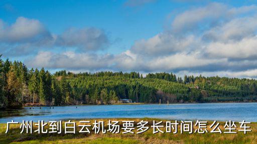 廣州北到白云機場要多長時間怎么坐車