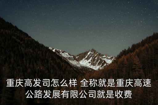 重慶高發司怎么樣 全稱就是重慶高速公路發展有限公司就是收費
