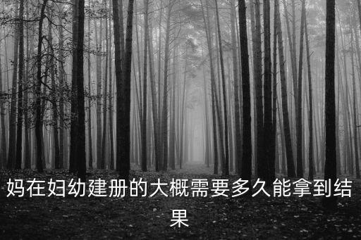 媽在婦幼建冊(cè)的大概需要多久能拿到結(jié)果
