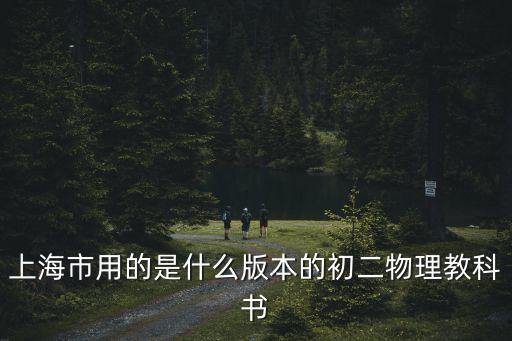 上海市用的是什么版本的初二物理教科書