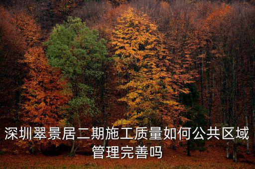深圳翠景居二期施工質(zhì)量如何公共區(qū)域管理完善嗎