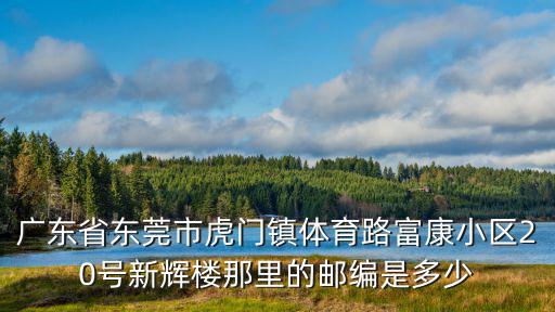 廣東省東莞市虎門鎮(zhèn)體育路富康小區(qū)20號新輝樓那里的郵編是多少