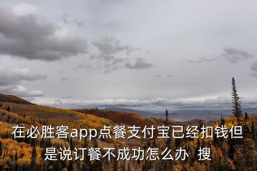 在必勝客app點(diǎn)餐支付寶已經(jīng)扣錢但是說(shuō)訂餐不成功怎么辦  搜