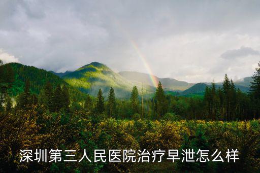 深圳第三人民醫(yī)院預約掛號，深圳第三人民醫(yī)院治療早泄怎么樣