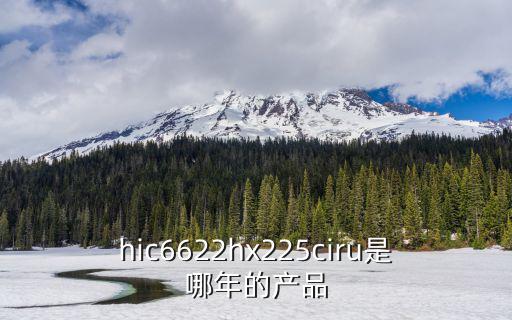 上海市Hic5夢影院，hic6622hx225ciru是哪年的產品