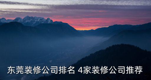 東莞裝修公司排名 4家裝修公司推薦