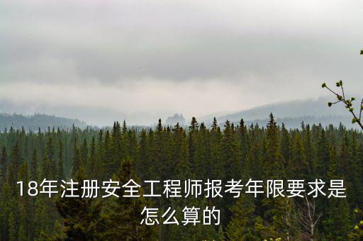 18年注冊安全工程師報考年限要求是怎么算的