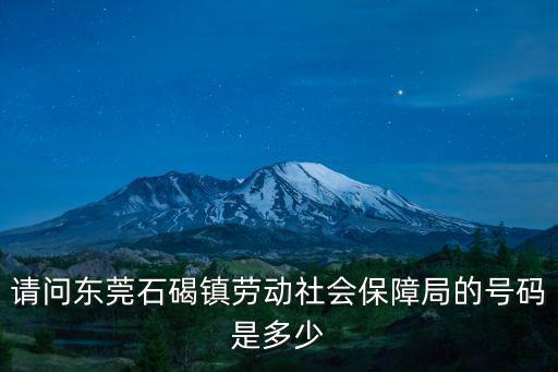 請問東莞石碣鎮勞動社會保障局的號碼是多少
