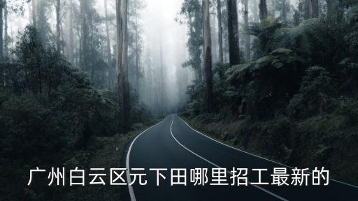 廣州白云區元下田哪里招工最新的