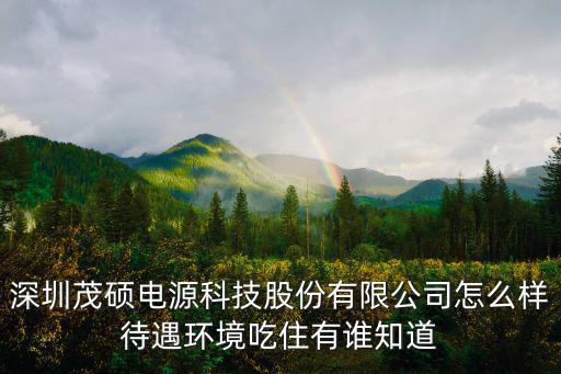 深圳茂碩電源科技股份有限公司怎么樣待遇環(huán)境吃住有誰知道