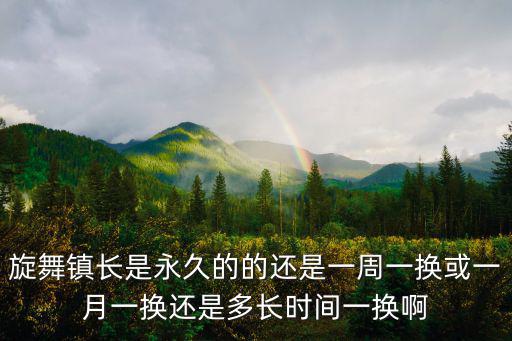 旋舞鎮(zhèn)長是永久的的還是一周一換或一月一換還是多長時間一換啊