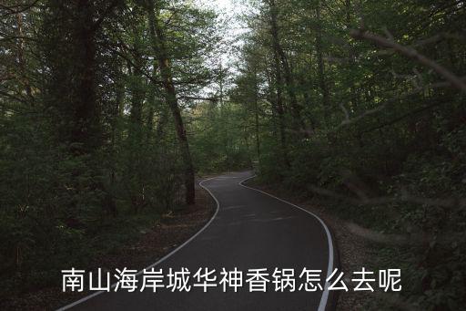 南山海岸城華神香鍋怎么去呢