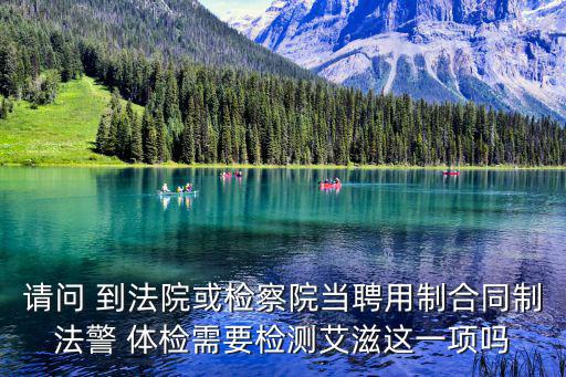 請問 到法院或檢察院當聘用制合同制法警 體檢需要檢測艾滋這一項嗎