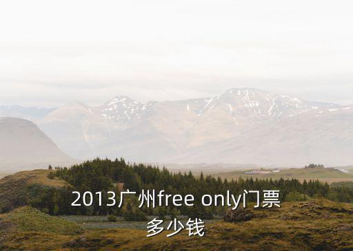 2013廣州free only門票多少錢