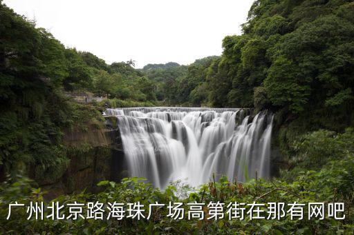 廣州北京路海珠廣場高第街在那有網吧