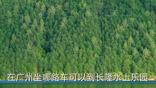 在廣州坐哪路車可以到長隆水上樂園