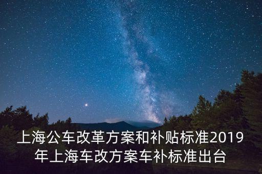 上海公車改革方案和補(bǔ)貼標(biāo)準(zhǔn)2019年上海車改方案車補(bǔ)標(biāo)準(zhǔn)出臺