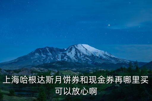 上海哈根達(dá)斯月餅券和現(xiàn)金券再哪里買可以放心啊