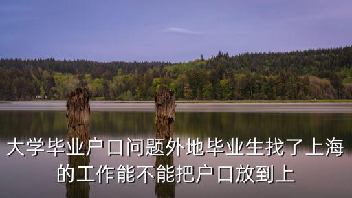 畢業(yè)生可以將戶籍遷入上海市嗎，大學畢業(yè)戶口問題外地畢業(yè)生找了上海的工作能不能把戶口放到上