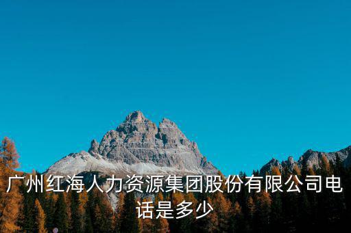 廣州紅海人力資源集團股份有限公司電話是多少