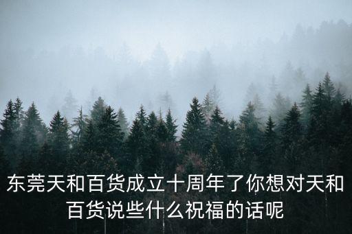 東莞天和百貨成立十周年了你想對(duì)天和百貨說(shuō)些什么祝福的話呢