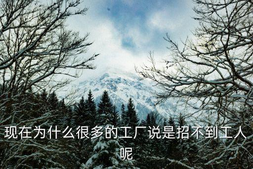 現在為什么很多的工廠說是招不到工人呢