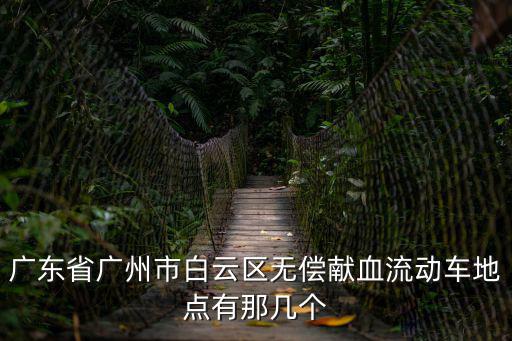 廣東省廣州市白云區無償獻血流動車地點有那幾個