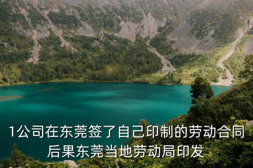 1公司在東莞簽了自己印制的勞動合同后果東莞當地勞動局印發