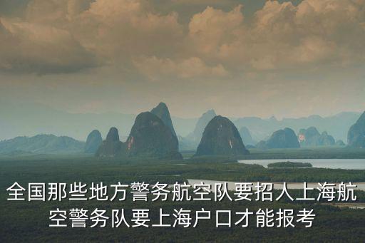 全國那些地方警務(wù)航空隊要招人上海航空警務(wù)隊要上海戶口才能報考