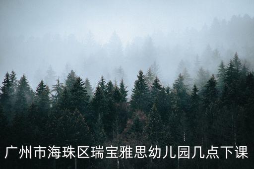 廣州市海珠區瑞寶雅思幼兒園幾點下課