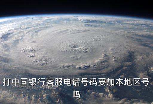 打中國銀行客服電話號碼要加本地區(qū)號嗎