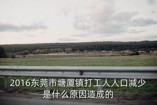2016東莞市塘廈鎮打工人人口減少是什么原因造成的