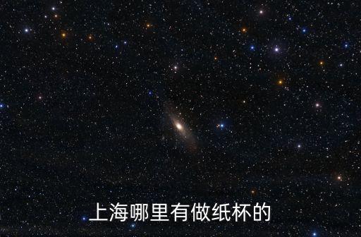 上海哪里有做紙杯的