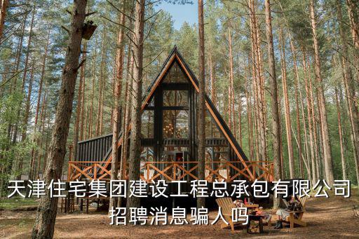 天津住宅集團建設工程總承包有限公司招聘消息騙人嗎