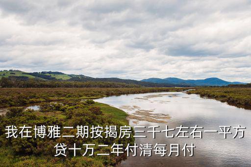 成都市博雅麗景房價，我在博雅二期按揭房三千七左右一平方貸十萬二年付清每月付