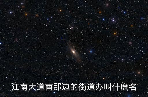 上海市靜安區江南街道辦事處，江南大道南那邊的街道辦叫什麼名
