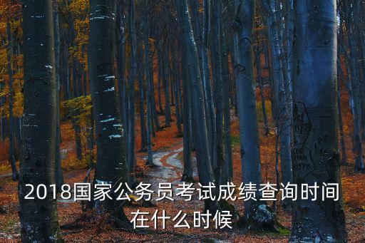 2018國家公務員考試成績查詢時間在什么時候
