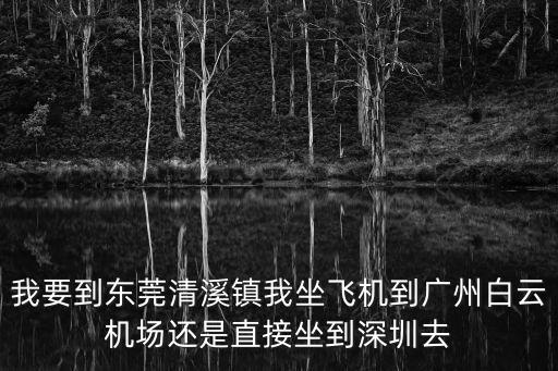 東莞清溪最近的飛機場是哪個，請問清溪到深圳機場最近的路線是怎么走